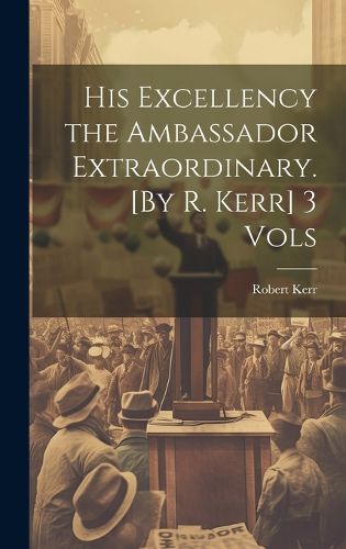 Cover image for His Excellency the Ambassador Extraordinary. [By R. Kerr] 3 Vols