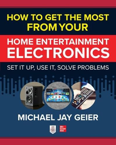 Cover image for How to Get the Most from Your Home Entertainment Electronics: Set It Up, Use It, Solve Problems