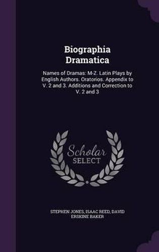 Cover image for Biographia Dramatica: Names of Dramas: M-Z. Latin Plays by English Authors. Oratorios. Appendix to V. 2 and 3. Additions and Correction to V. 2 and 3