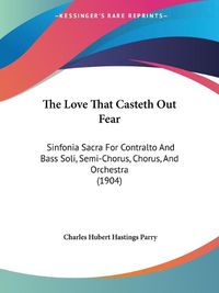 Cover image for The Love That Casteth Out Fear: Sinfonia Sacra for Contralto and Bass Soli, Semi-Chorus, Chorus, and Orchestra (1904)