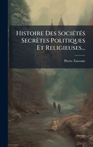 Cover image for Histoire Des SociA(c)tA(c)s Secretes Politiques Et Religieuses...