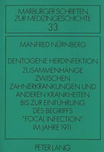 Dentogene Herdinfektion. Zusammenhaenge Zwischen Zahnerkrankungen Und Anderen Krankheiten Bis Zur Einfuehrung Des Begriffs -Focal Infection- Im Jahre 1911