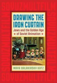 Cover image for Drawing the Iron Curtain: Jews and the Golden Age of Soviet Animation