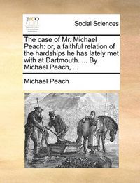 Cover image for The Case of Mr. Michael Peach: Or, a Faithful Relation of the Hardships He Has Lately Met with at Dartmouth. ... by Michael Peach, ...