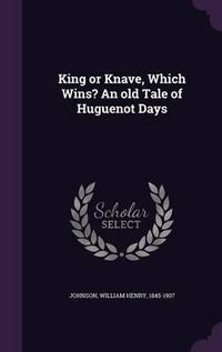 Cover image for King or Knave, Which Wins? an Old Tale of Huguenot Days