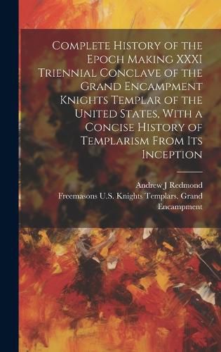 Cover image for Complete History of the Epoch Making XXXI Triennial Conclave of the Grand Encampment Knights Templar of the United States, With a Concise History of Templarism From its Inception