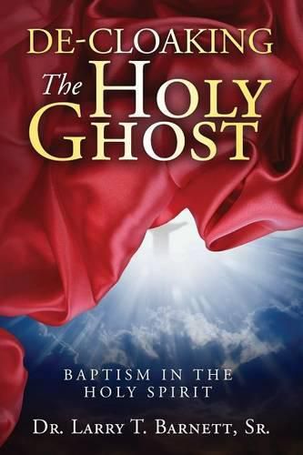 Cover image for De-Cloaking The Holy Ghost: Baptism in the Holy Spirit