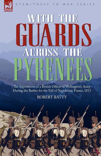 Cover image for With the Guards Across the Pyrenees: the Experiences of a British Officer of Wellington's Army During the Battles for the Fall of Napoleonic France, 1813