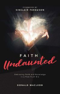 Cover image for Faith Undaunted: Embracing Faith and Knowledge in a Post-Truth Era