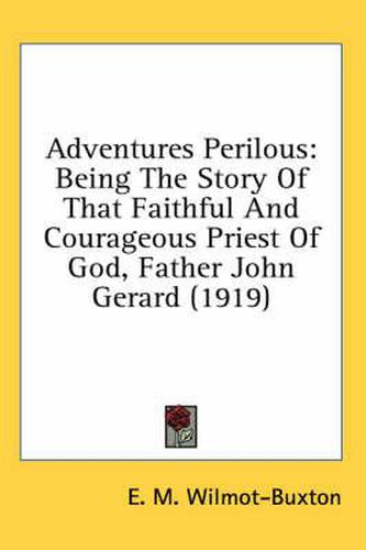 Adventures Perilous: Being the Story of That Faithful and Courageous Priest of God, Father John Gerard (1919)