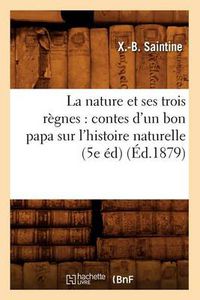 Cover image for La Nature Et Ses Trois Regnes: Contes d'Un Bon Papa Sur l'Histoire Naturelle (5e Ed) (Ed.1879)