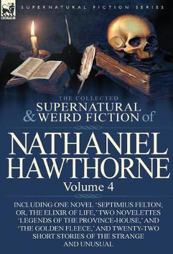 Cover image for The Collected Supernatural and Weird Fiction of Nathaniel Hawthorne: Volume 4-Including One Novel 'Septimius Felton; Or, the Elixir of Life, ' Two Nov