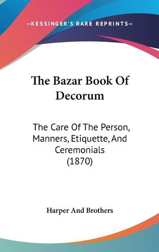 The Bazar Book of Decorum: The Care of the Person, Manners, Etiquette, and Ceremonials (1870)