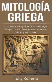 Cover image for Mitologia Griega: !Los relatos mas grandiosos de la Mitologia Griega, con sus dioses, diosas, monstruos, heroes y mucho mas!