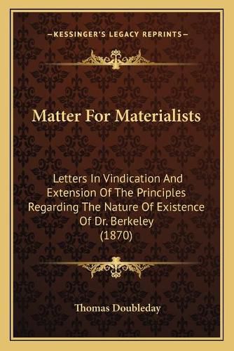 Matter for Materialists: Letters in Vindication and Extension of the Principles Regarding the Nature of Existence of Dr. Berkeley (1870)