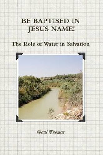 Cover image for BE BAPTISED IN JESUS NAME! The Role of Water in Salvation