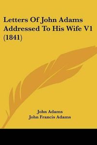 Cover image for Letters of John Adams Addressed to His Wife V1 (1841)