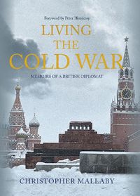 Cover image for Living the Cold War: Memoirs of a British Diplomat