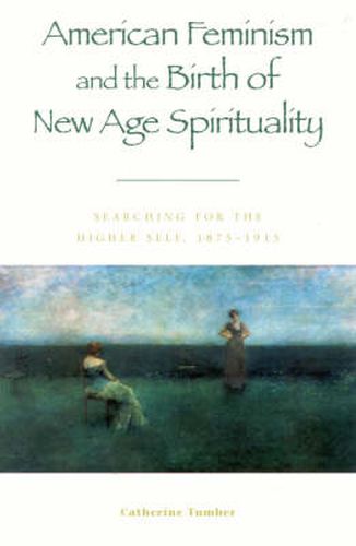 Cover image for American Feminism and the Birth of New Age Spirituality: Searching for the Higher Self, 1875-1915