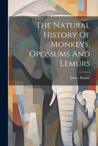 Cover image for The Natural History Of Monkeys, Opossums And Lemurs