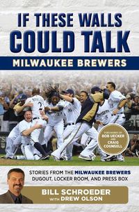 Cover image for If These Walls Could Talk: Milwaukee Brewers: Stories from the Milwaukee Brewers Dugout, Locker Room, and Press Box