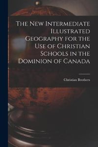Cover image for The New Intermediate Illustrated Geography for the Use of Christian Schools in the Dominion of Canada [microform]