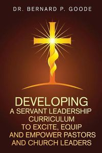 Cover image for Developing a Servant Leadership Curriculum to Excite, Equip, and Empower Pastors and Church Leaders: God's Servants, Doing God's Work, God's Way, By God's Power