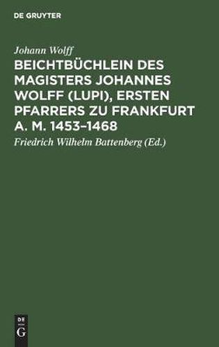 Beichtbuchlein Des Magisters Johannes Wolff (Lupi), Ersten Pfarrers Zu Frankfurt A. M. 1453-1468