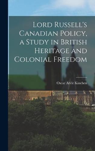 Cover image for Lord Russell's Canadian Policy, a Study in British Heritage and Colonial Freedom