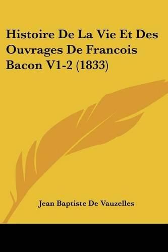 Cover image for Histoire de La Vie Et Des Ouvrages de Francois Bacon V1-2 (1833)