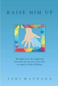 Cover image for Raise Him Up: My fight from the beginning has been for my son to be seen as equal to other children