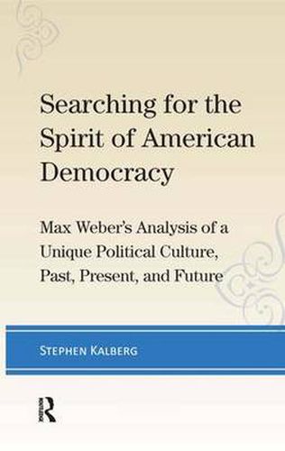 Cover image for Searching for the Spirit of American Democracy: Max Weber's Analysis of a Unique Political Culture, Past, Present, and Future