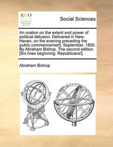 Cover image for An Oration on the Extent and Power of Political Delusion. Delivered in New-Haven, on the Evening Preceding the Public Commencement, September, 1800. by Abraham Bishop. the Second Edition. [Six Lines Beginning: Republicans!].