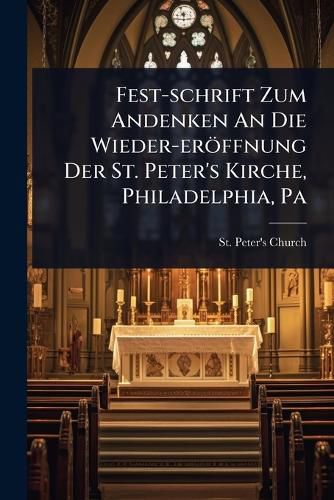 Cover image for Fest-schrift Zum Andenken An Die Wieder-eroeffnung Der St. Peter's Kirche, Philadelphia, Pa