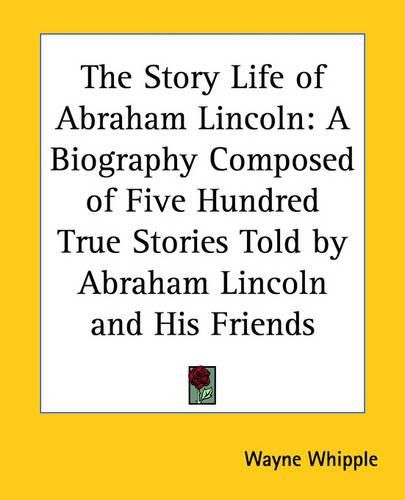 Cover image for The Story Life of Abraham Lincoln: A Biography Composed of Five Hundred True Stories Told by Abraham Lincoln and His Friends