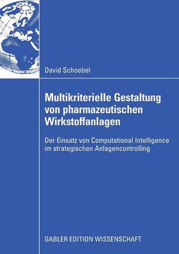 Multikriterielle Gestaltung Von Pharmazeutischen Wirkstoffanlagen: Der Einsatz Von Computational Intelligence Im Strategischen Anlagencontrolling