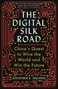 Cover image for The Digital Silk Road: China's Quest to Wire the World and Win the Future