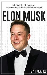 Cover image for Elon Musk: A Biography of Innovator, Entrepreneur, and Billionaire Elon Musk