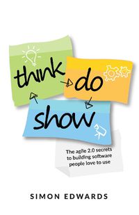 Cover image for Think, Do, Show: The agile 2.0 secrets to building software people love to use