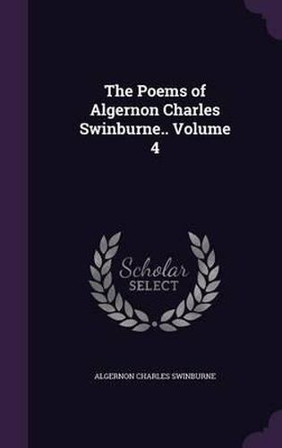 Cover image for The Poems of Algernon Charles Swinburne.. Volume 4