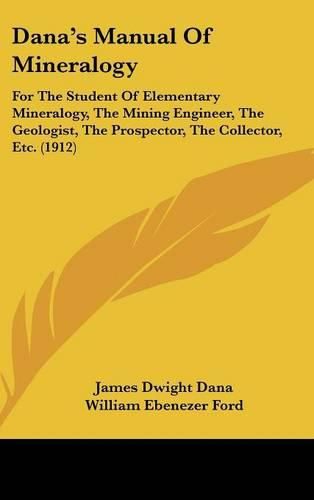 Cover image for Dana's Manual of Mineralogy: For the Student of Elementary Mineralogy, the Mining Engineer, the Geologist, the Prospector, the Collector, Etc. (1912)