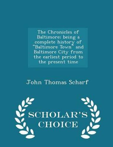 The Chronicles of Baltimore: Being a Complete History of Baltimore Town and Baltimore City from the Earliest Period to the Present Time - Scholar's Choice Edition