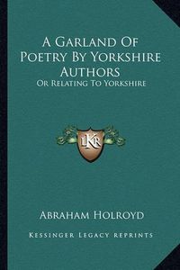 Cover image for A Garland of Poetry by Yorkshire Authors: Or Relating to Yorkshire