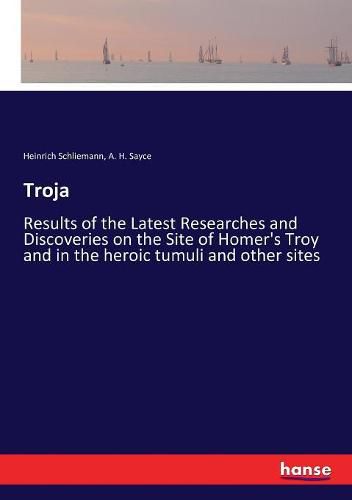 Cover image for Troja: Results of the Latest Researches and Discoveries on the Site of Homer's Troy and in the heroic tumuli and other sites