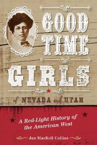 Cover image for Good Time Girls of Nevada and Utah: A Red-Light History of the American West