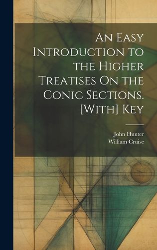 Cover image for An Easy Introduction to the Higher Treatises On the Conic Sections. [With] Key