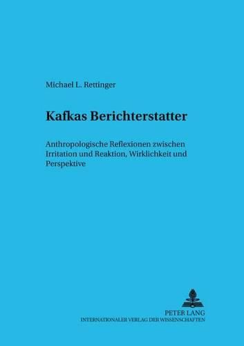 Kafkas Berichterstatter: Anthropologische Reflexionen Zwischen Irritation Und Reaktion, Wirklichkeit Und Perspektive