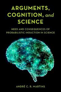 Cover image for Arguments, Cognition, and Science: Need and Consequences of Probabilistic Induction in Science