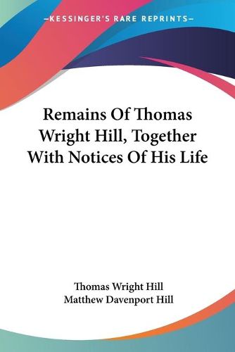 Cover image for Remains of Thomas Wright Hill, Together with Notices of His Life