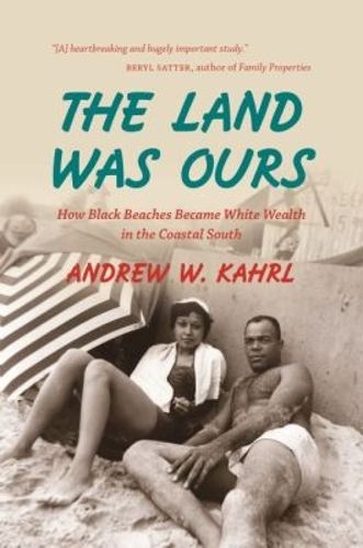 Cover image for The Land Was Ours: How Black Beaches Became White Wealth in the Coastal South